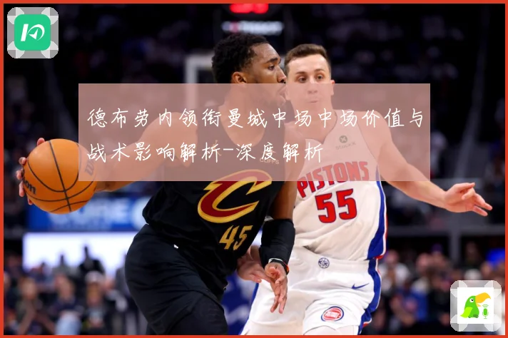 德布劳内领衔曼城中场中场价值与战术影响解析-深度解析