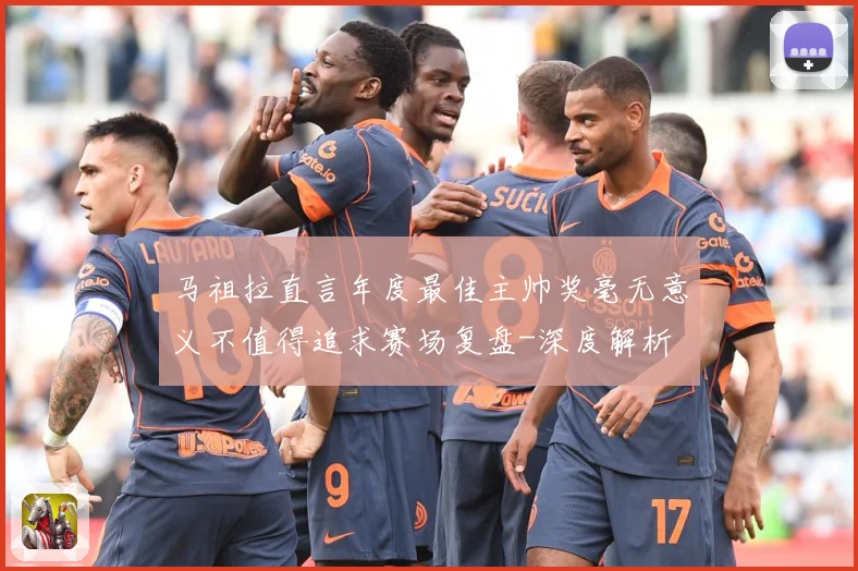 马祖拉直言年度最佳主帅奖毫无意义不值得追求赛场复盘-深度解析