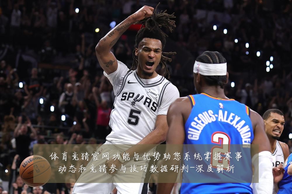体育竞猜官网功能与优势助您系统掌握赛事动态和竞猜参与技巧数据研判-深度解析
