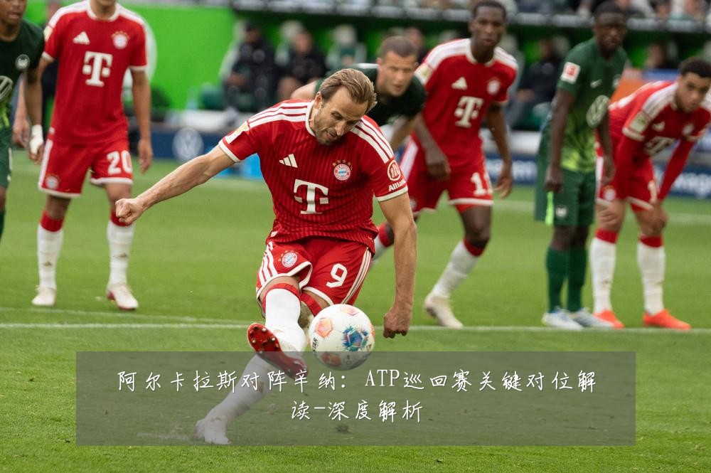 阿尔卡拉斯对阵辛纳：ATP巡回赛关键对位解读-深度解析