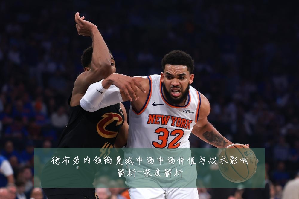 德布劳内领衔曼城中场中场价值与战术影响解析-深度解析
